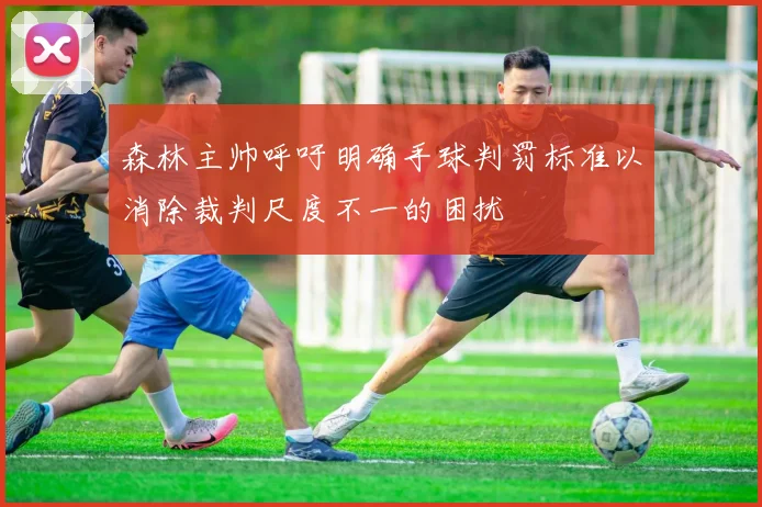 森林主帅呼吁明确手球判罚标准以消除裁判尺度不一的困扰