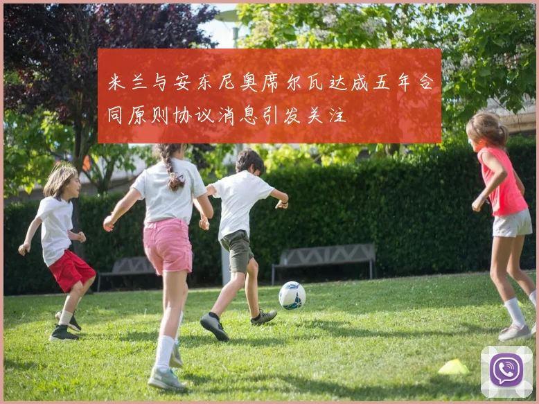 米兰与安东尼奥席尔瓦达成五年合同原则协议消息引发关注