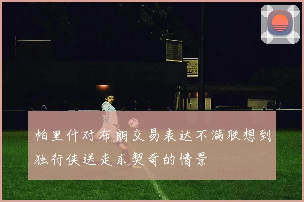 帕里什对布朗交易表达不满联想到独行侠送走东契奇的情景