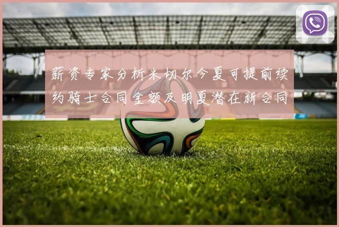 薪资专家分析米切尔今夏可提前续约骑士合同金额及明夏潜在新合同