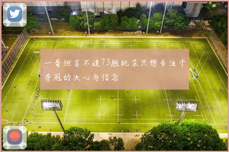 一哥坦言不追73胜纪录只想专注于夺冠的决心与信念