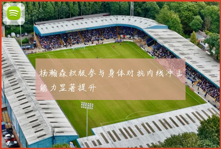 杨瀚森积极参与身体对抗内线冲击能力显著提升