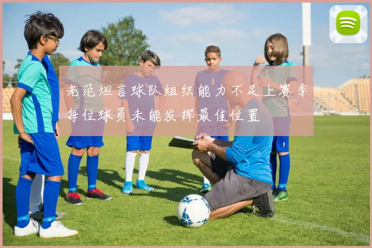 老范坦言球队组织能力不足上赛季每位球员未能发挥最佳位置
