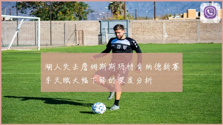 湖人失去詹姆斯斯玛特肯纳德新赛季天赋大幅下降的深度分析