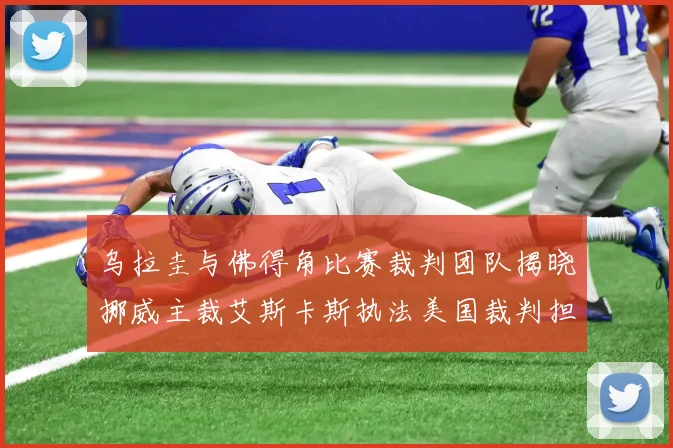 乌拉圭与佛得角比赛裁判团队揭晓挪威主裁艾斯卡斯执法美国裁判担任助理