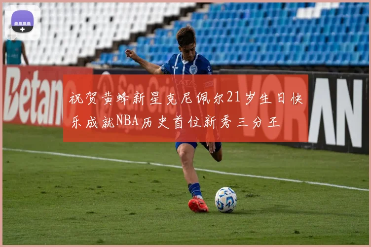 祝贺黄蜂新星克尼佩尔21岁生日快乐成就NBA历史首位新秀三分王