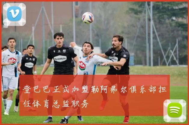 登巴巴正式加盟勒阿弗尔俱乐部担任体育总监职务