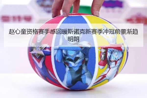 赵心童资格赛手感回暖斯诺克新赛季冲冠前景渐趋明朗